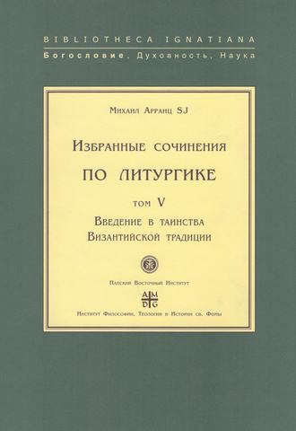 Михаил Арранц, SJ. Избранные сочинения по литургике. Том V. Введение в таинства Византийской традиции