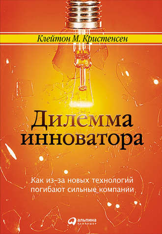 Клейтон Кристенсен. Дилемма инноватора: Как из-за новых технологий погибают сильные компании