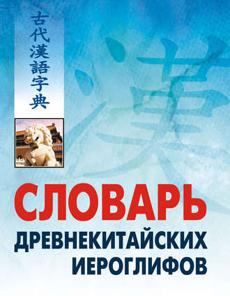 Обложка книги «Словарь древнекитайских иероглифов: С приложением словаря наиболее частотных омографов, встречающихся в древнекитайском тексте»