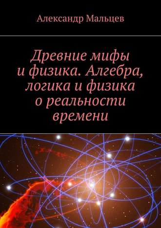 Обложка книги «Древние мифы и физика. Алгебра, логика и физика о реальности времени»