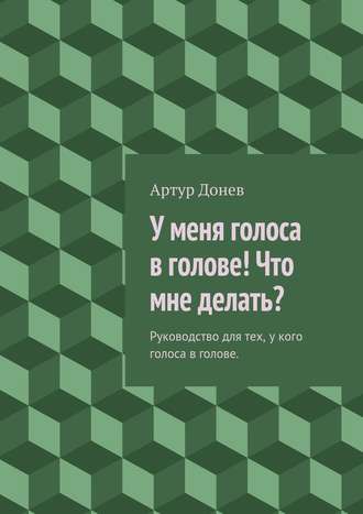 Артур Владимирович Донев. У меня голоса в голове! Что мне делать?