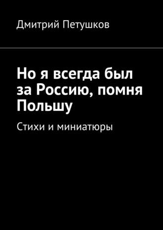 Дмитрий Петушков. Но я всегда был за Россию, помня Польшу