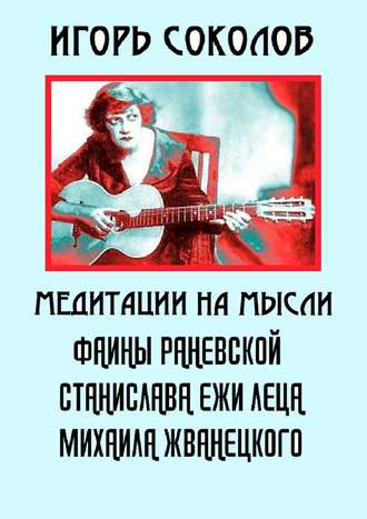 Игорь Павлович Соколов. Медитации на мысли Фаины Раневской, Станислава Ежи Леца, Михаила Жванецкого