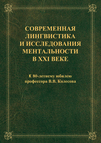 Коллектив авторов. Современная лингвистика и исследования ментальности в XXI веке: к 80-летнему юбилею профессора В.В. Колесова