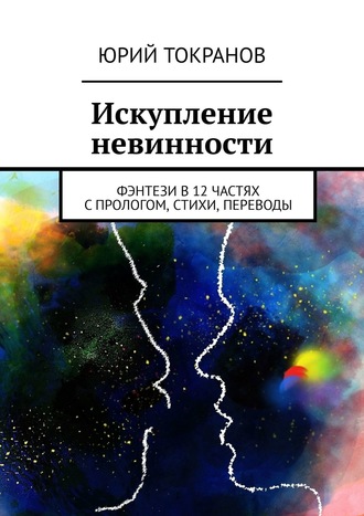 Юрий Токранов. Искупление невинности. Фэнтези в 12 частях с прологом, стихи, переводы