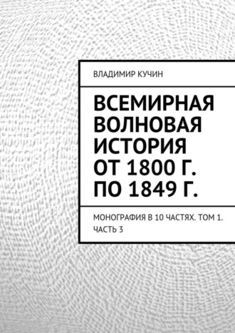 Обложка книги «Всемирная волновая история от 1800 г. по 1849 г. Монография в 10 частях. Том 1. Часть 3»