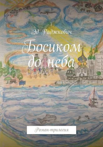 Эд Раджкович. Босиком до неба. Роман-трилогия