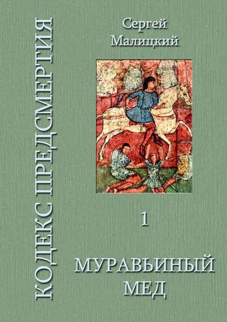 Сергей Малицкий. Муравьиный мед. Кодекс предсмертия. Книга первая