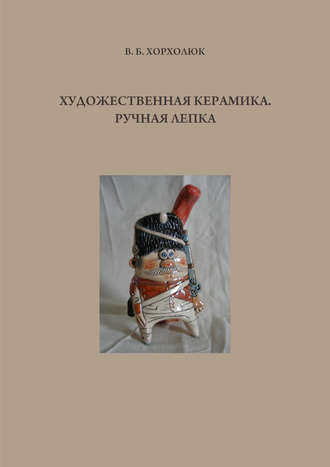 В. Б. Хорхолюк. Художественная керамика. Ручная лепка