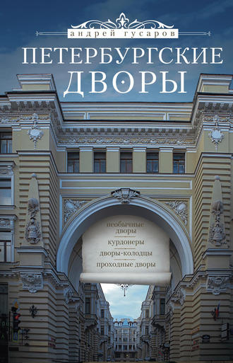 Андрей Гусаров. Петербургские дворы. Необычные дворы, курдонеры, дворы-колодцы, проходные дворы