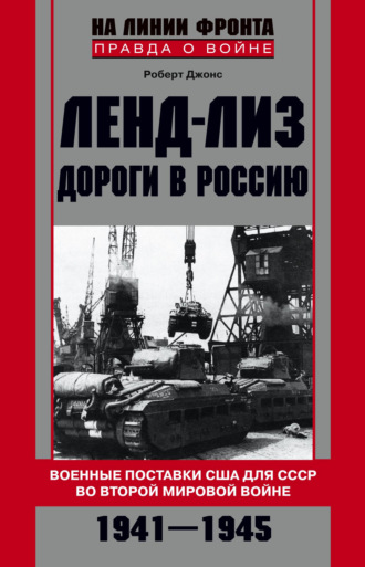 Обложка книги «Ленд-лиз. Дороги в Россию. Военные поставки США для СССР во Второй Мировой войне. 1941-1945»