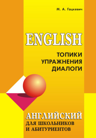 Обложка книги «Английский язык для школьников и абитуриентов: Топики, упражнения, диалоги»
