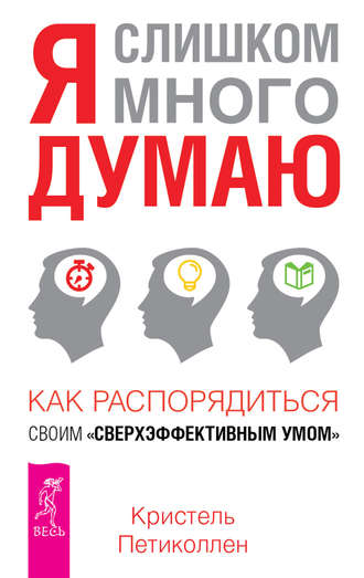 Кристель Петиколлен. Я слишком много думаю. Как распорядиться своим сверхэффективным умом