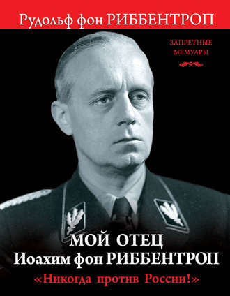 Обложка книги «Мой отец Иоахим фон Риббентроп. «Никогда против России!»»