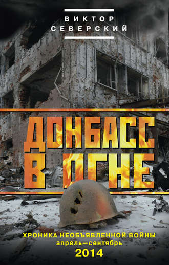 Обложка книги «Донбасс в огне. Хроника необъявленной войны. Апрель – сентябрь 2014»