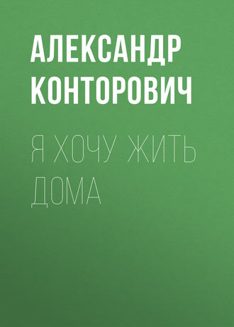 Александр Конторович. Я хочу жить дома