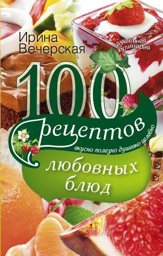 Обложка книги «100 рецептов любовных блюд. Вкусно, полезно, душевно, целебно»