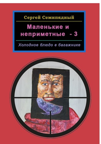 Сергей Семипядный. Маленькие и неприметные – 3. Холодное блюдо в багажнике