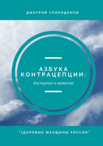 Дмитрий Александрович Спиридонов. Азбука контрацепции: доступно о важном. «Здоровые женщины России»