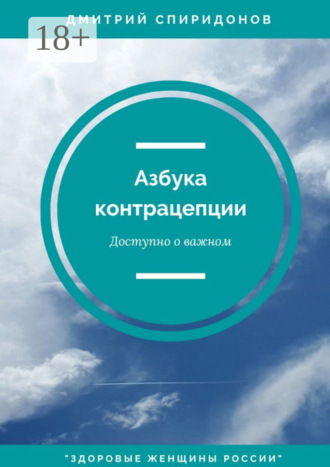 Дмитрий Александрович Спиридонов. Азбука контрацепции: доступно о важном. «Здоровые женщины России»