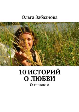 Ольга Забазнова. 10 историй о любви. О главном