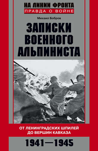 Михаил Бобров. Записки военного альпиниста. От ленинградских шпилей до вершин Кавказа 1941–1945