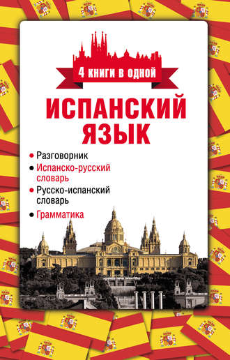 Обложка книги «Испанский язык. 4 книги в одной: разговорник, испанско-русский словарь, русско-испанский словарь, грамматика»