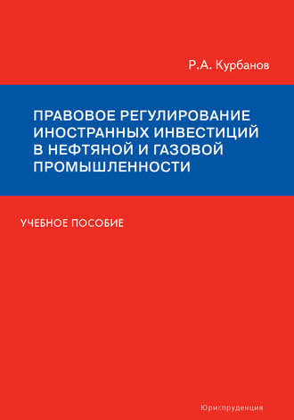 Р. А. Курбанов. Правовое регулирование иностранных инвестиций в нефтяной и газовой промышленности. Учебное пособие