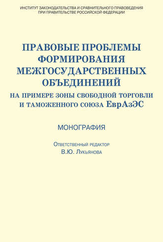 Коллектив авторов. Правовые проблемы формирования межгосударственных объединений (на примере зоны свободной торговли и таможенного союза ЕврАзЭС)