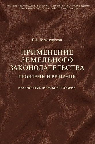 Елена Анатольевна Галиновская. Применение земельного законодательства. Проблемы и решения. Научно-практическое пособие