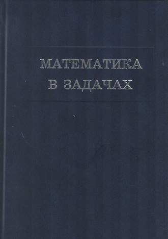 Обложка книги «Математика в задачах. Сборник материалов выездных школ команды Москвы на Всероссийскую математическую олимпиаду»