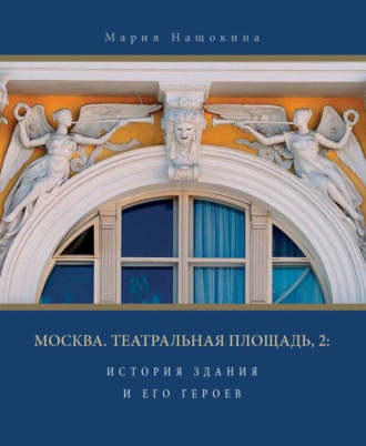 Обложка книги «Москва. Театральная площадь, 2. История здания и его героев»