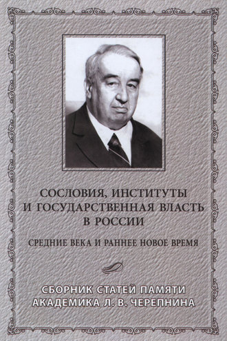 Сборник статей. Сословия, институты и государственная власть в России (Средние века и раннее Новое время) Сборник статей памяти академика Л. В. Черепнина