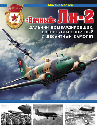 Михаил Маслов. «Вечный» Ли-2 – дальний бомбардировщик, военно-транспортный и десантный самолет