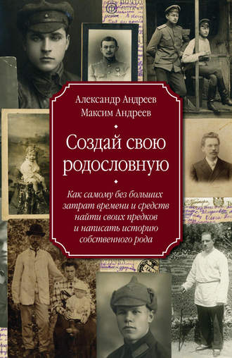 Обложка книги «Создай свою родословную. Как самому без больших затрат времени и средств найти своих предков и написать историю собственного рода»