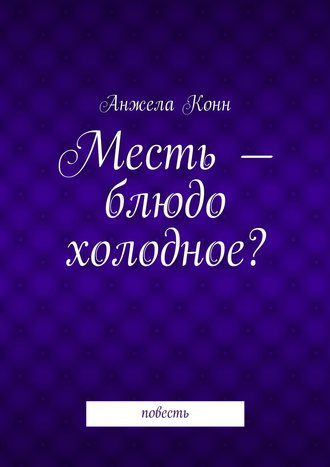 Обложка книги «Месть – блюдо холодное? повесть»