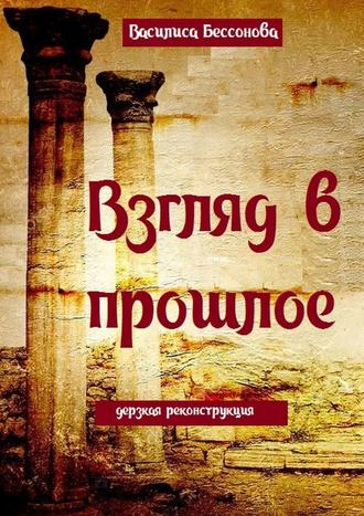 Василиса Бессонова. Взгляд в прошлое. Дерзкая реконструкция