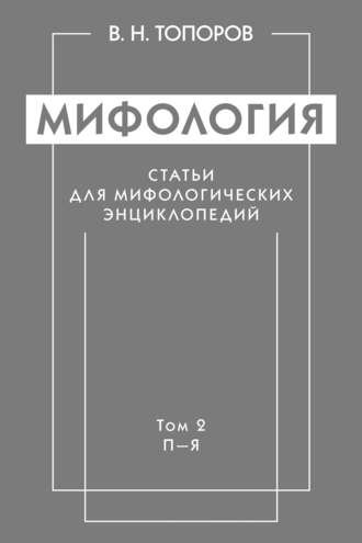 В. Н. Топоров. Мифология. Статьи для мифологических энциклопедий. Том 2. П–Я