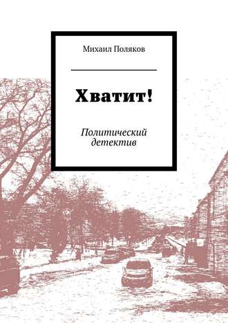 Михаил Борисович Поляков. Хватит! Политический детектив