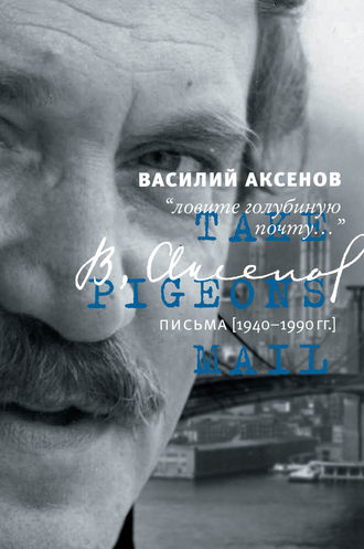 Василий Аксенов. «Ловите голубиную почту…». Письма (1940–1990 гг.)