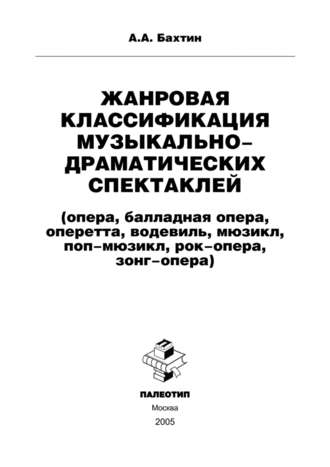 Андрей Бахтин. Жанровая классификация музыкально-драматических спектаклей (опера, балладная опера, оперетта, водевиль, мюзикл, поп-мюзикл, рок-опера, зонг-опера)