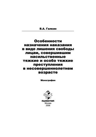 Владимир Галкин. Особенности назначения наказания в виде лишения свободы лицам, совершившим насильственные тяжкие и особо тяжкие преступления в несовершеннолетнем возрасте