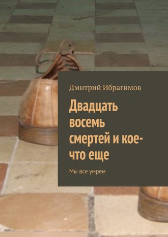 Дмитрий Ибрагимов. Двадцать восемь смертей и кое-что еще