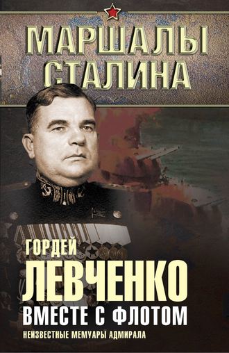 Гордей Левченко. Вместе с флотом. Неизвестные мемуары адмирала