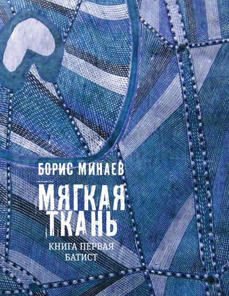 Борис Минаев. Мягкая ткань. Книга 1. Батист