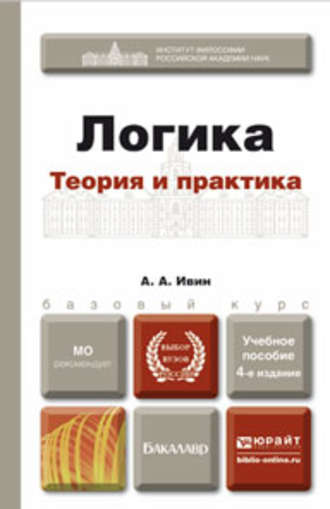 Александр Архипович Ивин. Логика. Теория и практика 4-е изд., испр. и доп. Учебное пособие для бакалавров