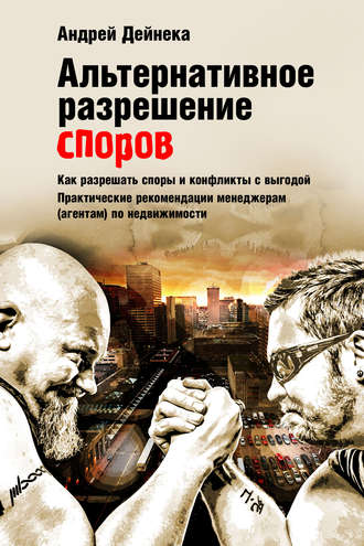 Обложка книги «Альтернативное разрешение споров. Как разрешать споры и конфликты с выгодой. Практические рекомендации менеджерам (агентам) по недвижимости»