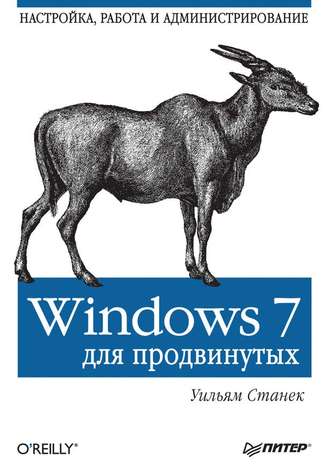 Уильям Р. Станек. Windows 7 для продвинутых. Настройка, работа и администрирование