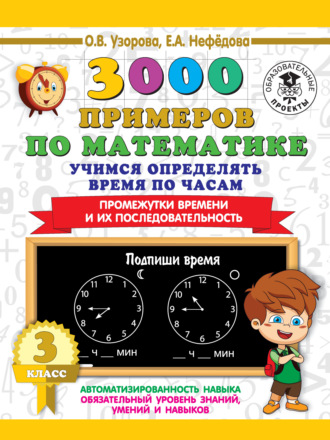 Обложка книги «3000 примеров по математике. Учимся определять время по часам. 3 класс. Промежутки времени и их последовательность»