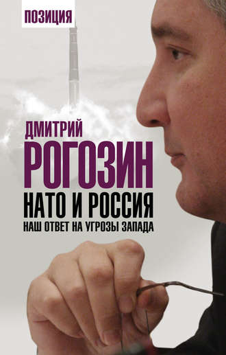 Дмитрий Олегович Рогозин. НАТО и Россия. Наш ответ на угрозы Запада